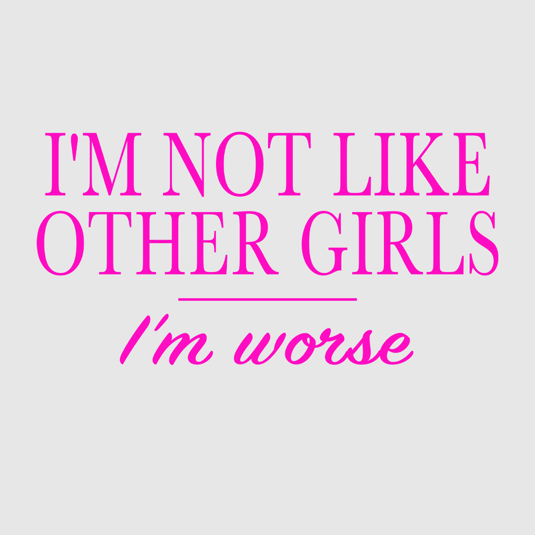 I’m not like other girls but worse