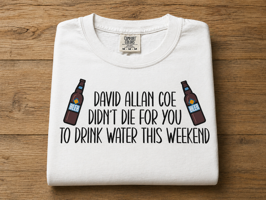 DAC didn’t die for you to drink water this weekend. Comfort colors T-shirt. ￼
